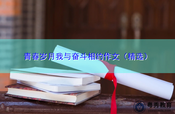 青春岁月我与奋斗相约作文(精选) 青春岁月我与奋斗相约作文(精选)
