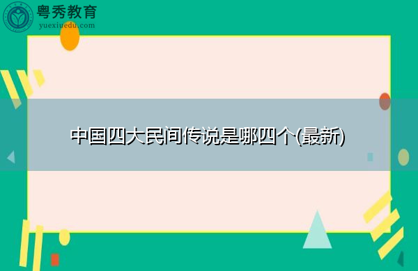 中国四大民间传说是哪四个(最新) 中国四大民间传说是哪四个(最新)