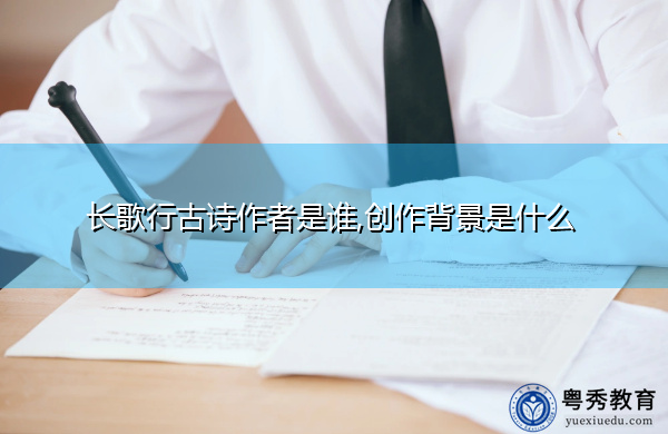 长歌行古诗作者是谁,创作背景是什么 长歌行古诗作者是谁,创作背景是什么