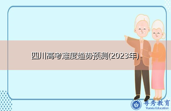 四川高考难度趋势预测(2023年)