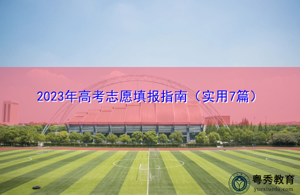 2023年高考志愿填报指南(实用7篇) 2023年高考志愿填报指南(实用7篇)