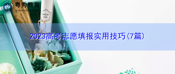 2023高考志愿填报实用技巧(7篇) 2023高考志愿填报实用技巧(7篇)