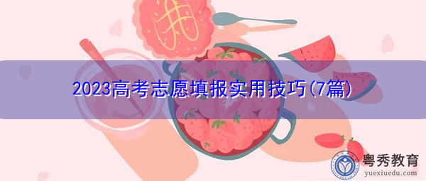 2023高考志愿填报实用技巧(7篇) 2023高考志愿填报实用技巧(7篇)