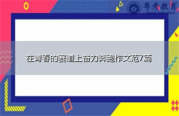 在青春的赛道上奋力奔跑作文范7篇 在青春的赛道上奋力奔跑作文范7篇