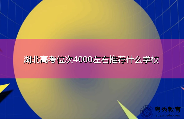湖北高考位次4000左右推荐什么学校 湖北高考位次4000左右推荐什么学校