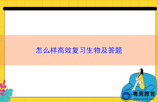 怎么样高效复习生物及答题 怎么样高效复习生物及答题