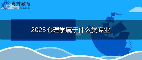 2023心理学属于什么类专业 2023心理学属于什么类专业