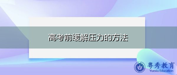 高考前缓解压力的方法 高考前缓解压力的方法