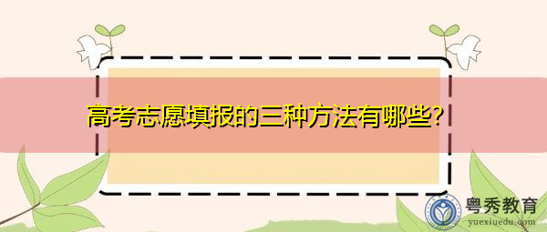 高考志愿填报的三种方法有哪些? 高考志愿填报的三种方法有哪些?