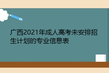 广西2021年成人高考未安排招生计划的专业信息表
