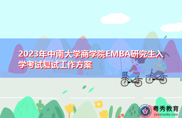 2023年中南大学商学院EMBA研究生入学考试复试工作方案 2023年中南大学商学院EMBA研究生入学考试复试工作方案