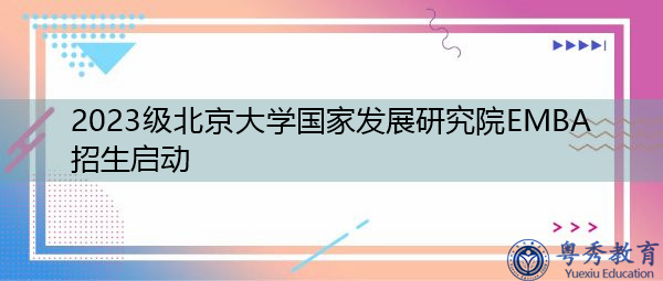 2023级北京大学国家发展研究院EMBA招生启动 2023级北京大学国家发展研究院EMBA招生启动