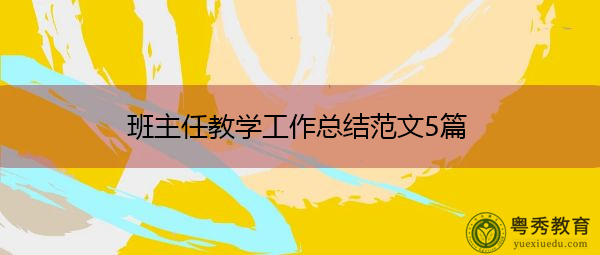 班主任教学工作总结范文5篇 班主任教学工作总结范文5篇