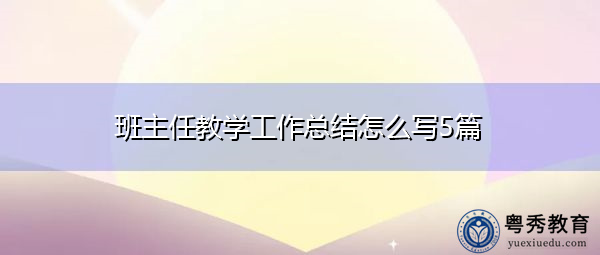 班主任教学工作总结怎么写5篇 班主任教学工作总结怎么写5篇