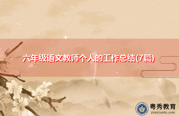 六年级语文教师个人的工作总结(7篇) 六年级语文教师个人的工作总结(7篇)