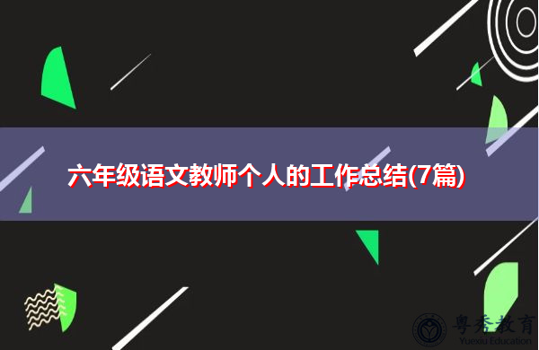 六年级语文教师个人的工作总结(7篇) 六年级语文教师个人的工作总结(7篇)