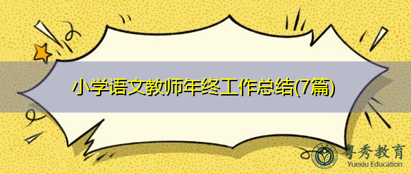小学语文教师年终工作总结(7篇) 小学语文教师年终工作总结(7篇)