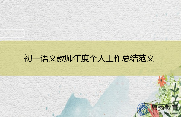 初一语文教师年度个人工作总结范文 初一语文教师年度个人工作总结范文