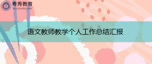 语文教师教学个人工作总结汇报 语文教师教学个人工作总结汇报