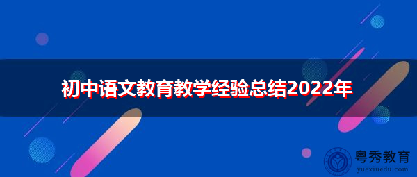 初中语文教育教学经验总结2022年 初中语文教育教学经验总结2022年