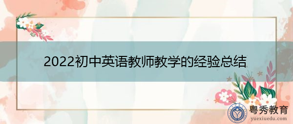 2022初中英语教师教学的经验总结 2022初中英语教师教学的经验总结