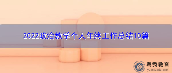 2022政治教学个人年终工作总结10篇 2022政治教学个人年终工作总结10篇