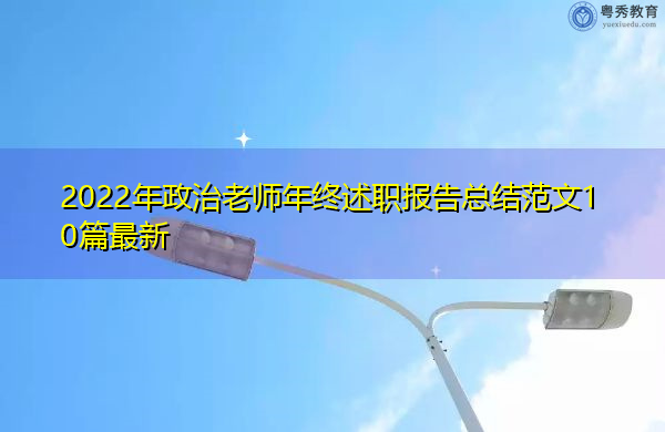 2022年政治老师年终述职报告总结范文10篇最新 2022年政治老师年终述职报告总结范文10篇最新