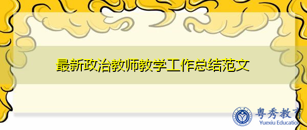 最新政治教师教学工作总结范文 最新政治教师教学工作总结范文