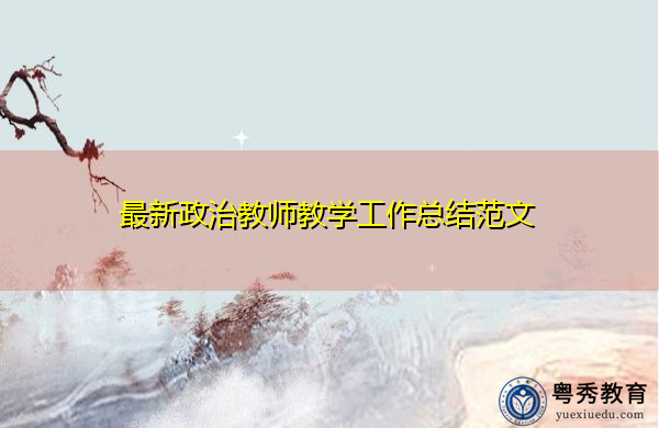 最新政治教师教学工作总结范文 最新政治教师教学工作总结范文