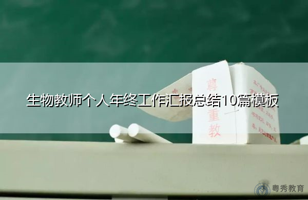 生物教师个人年终工作汇报总结10篇模板 生物教师个人年终工作汇报总结10篇模板