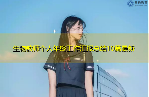 生物教师个人年终工作汇报总结10篇最新 生物教师个人年终工作汇报总结10篇最新