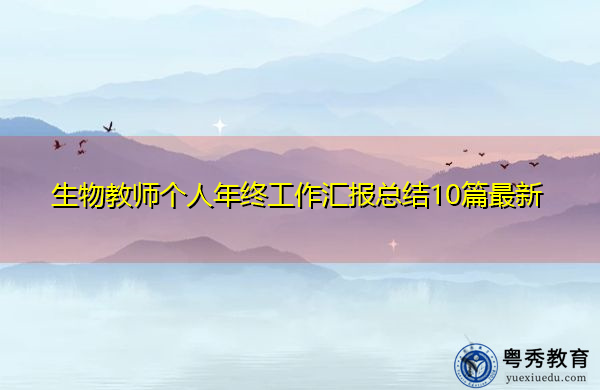 生物教师个人年终工作汇报总结10篇最新 生物教师个人年终工作汇报总结10篇最新