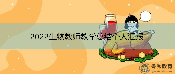 2022生物教师教学总结个人汇报 2022生物教师教学总结个人汇报