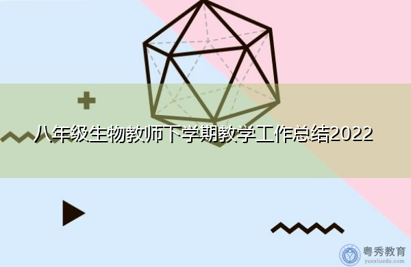 八年级生物教师下学期教学工作总结2022 八年级生物教师下学期教学工作总结2022