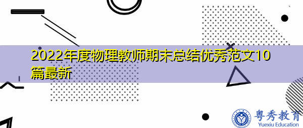 2022年度物理教师期末总结优秀范文10篇最新 2022年度物理教师期末总结优秀范文10篇最新