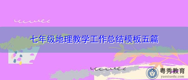 七年级地理教学工作总结模板五篇 七年级地理教学工作总结模板五篇