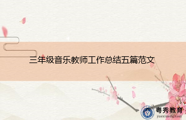 三年级音乐教师工作总结五篇范文 三年级音乐教师工作总结五篇范文