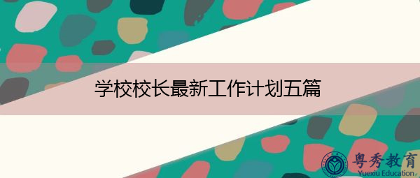 学校校长最新工作计划五篇 学校校长最新工作计划五篇