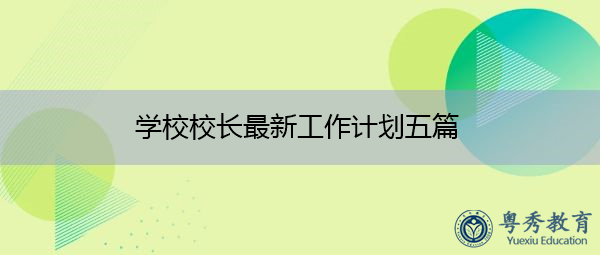 学校校长最新工作计划五篇 学校校长最新工作计划五篇