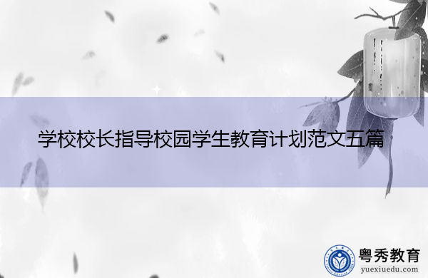 学校校长指导校园学生教育计划范文五篇