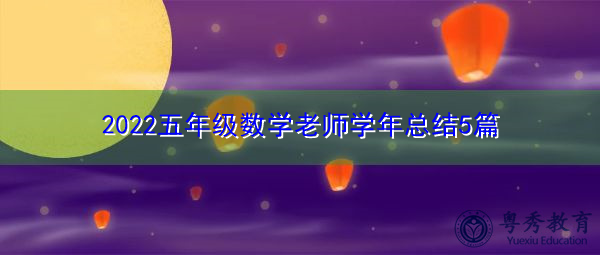 2022五年级数学老师学年总结5篇 2022五年级数学老师学年总结5篇