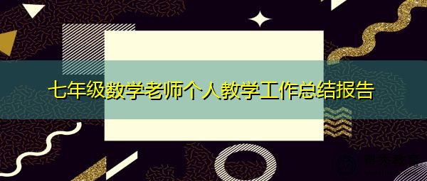 七年级数学老师个人教学工作总结报告 七年级数学老师个人教学工作总结报告