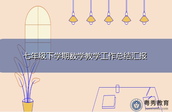 七年级下学期数学教学工作总结汇报 七年级下学期数学教学工作总结汇报
