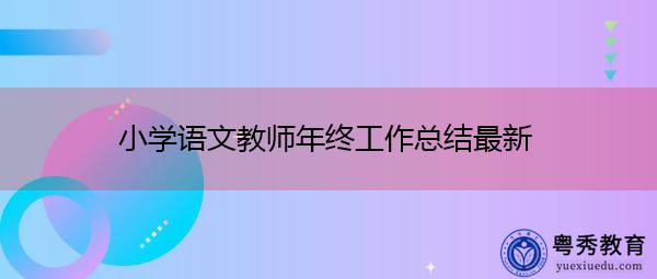 小学语文教师年终工作总结最新 小学语文教师年终工作总结最新