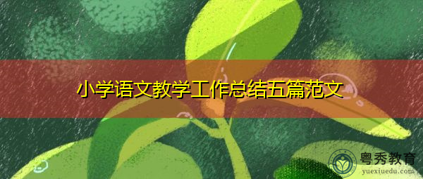 小学语文教学工作总结五篇范文 小学语文教学工作总结五篇范文