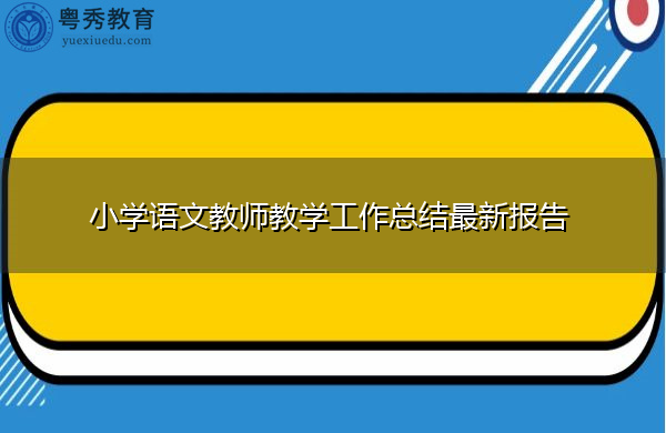 小学语文教师教学工作总结最新报告 小学语文教师教学工作总结最新报告
