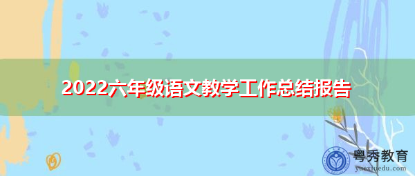 2022六年级语文教学工作总结报告 2022六年级语文教学工作总结报告