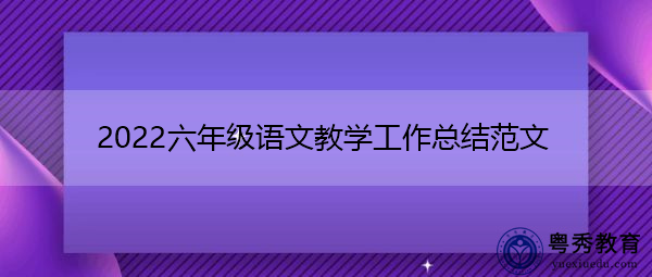 2022六年级语文教学工作总结范文 2022六年级语文教学工作总结范文