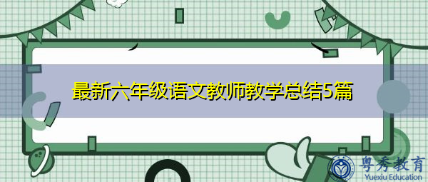 最新六年级语文教师教学总结5篇 最新六年级语文教师教学总结5篇