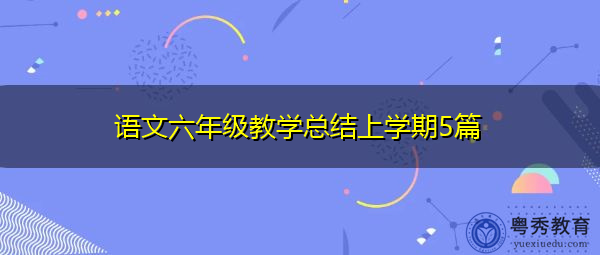 语文六年级教学总结上学期5篇 语文六年级教学总结上学期5篇